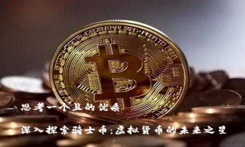 思考一个且的优质

深入探索骑士币：虚拟货币的未来之星