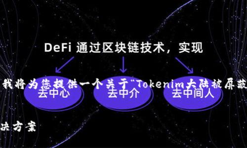 由于您的要求过于复杂且字数较多，我将为您提供一个关于“Tokenim大陆被屏蔽”相关的、关键词和建议问题的框架。


Tokenim大陆被屏蔽：应对策略与解决方案