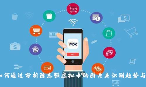 bianoti如何通过分析陈志强虚拟币的图片来识别趋势与市场动向
