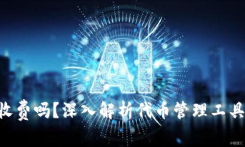 Tokenim下载收费吗？深入解析代币管理工具的费用与优势