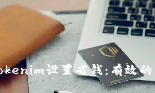 如何通过Tokenim设置省钱：有效的策略与技巧