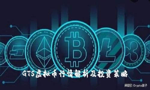 GTS虚拟币行情解析及投资策略