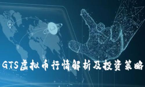 GTS虚拟币行情解析及投资策略