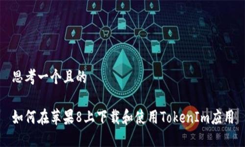 思考一个且的

如何在苹果8上下载和使用TokenIm应用