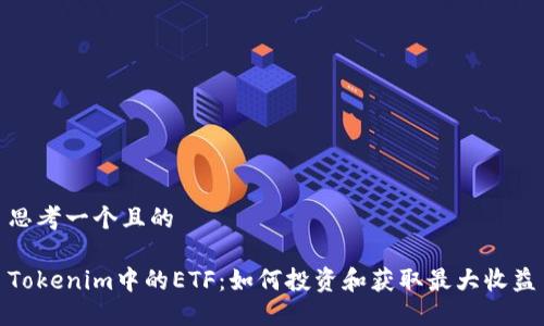 思考一个且的

Tokenim中的ETF：如何投资和获取最大收益
