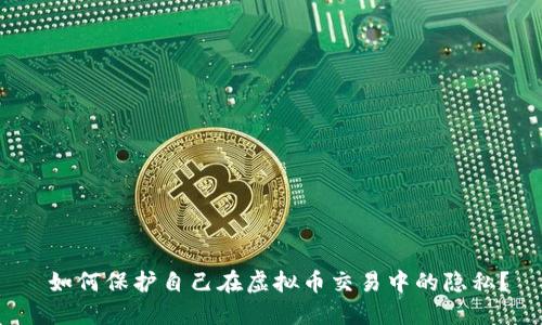  如何保护自己在虚拟币交易中的隐私？