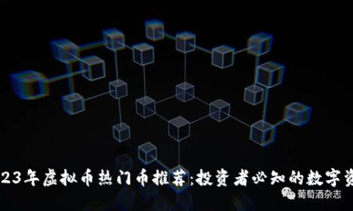 2023年虚拟币热门币推荐：投资者必知的数字资产