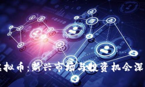 吴江虚拟币：新兴市场与投资机会深入分析