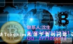 如何解决Tokenim无法下载的问题：详细指南