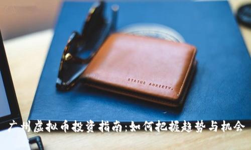 广州虚拟币投资指南：如何把握趋势与机会