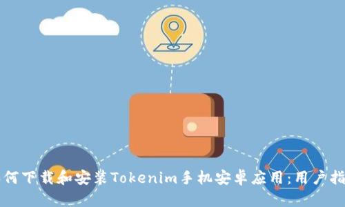 如何下载和安装Tokenim手机安卓应用：用户指南
