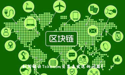如何解决Tokenim交易未发送的问题？