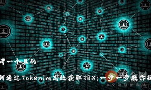 思考一个且的

如何通过Tokenim高效获取TRX：一步一步教你操作
